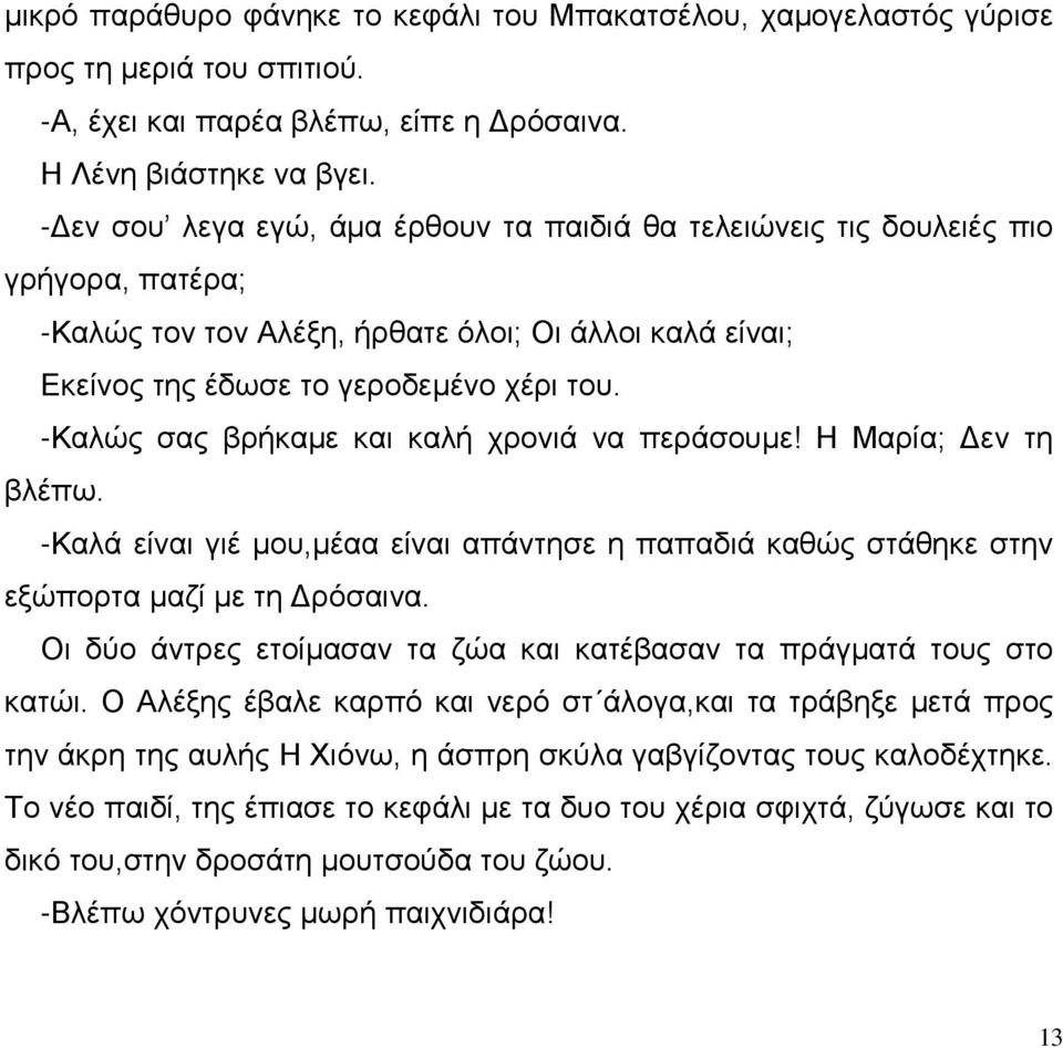 -Καλώς σας βρήκαμε και καλή χρονιά να περάσουμε! Η Μαρία; Δεν τη βλέπω. -Καλά είναι γιέ μου,μέαα είναι απάντησε η παπαδιά καθώς στάθηκε στην εξώπορτα μαζί με τη Δρόσαινα.