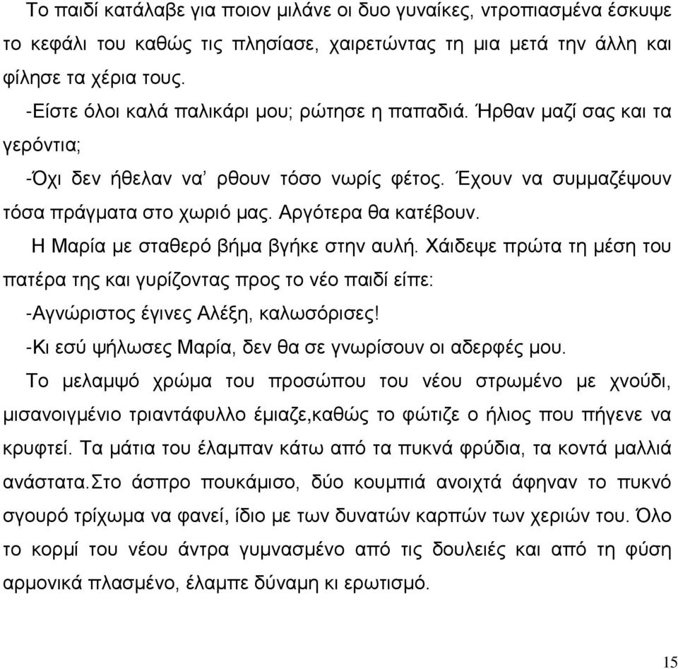 Η Μαρία με σταθερό βήμα βγήκε στην αυλή. Χάιδεψε πρώτα τη μέση του πατέρα της και γυρίζοντας προς το νέο παιδί είπε: -Αγνώριστος έγινες Αλέξη, καλωσόρισες!