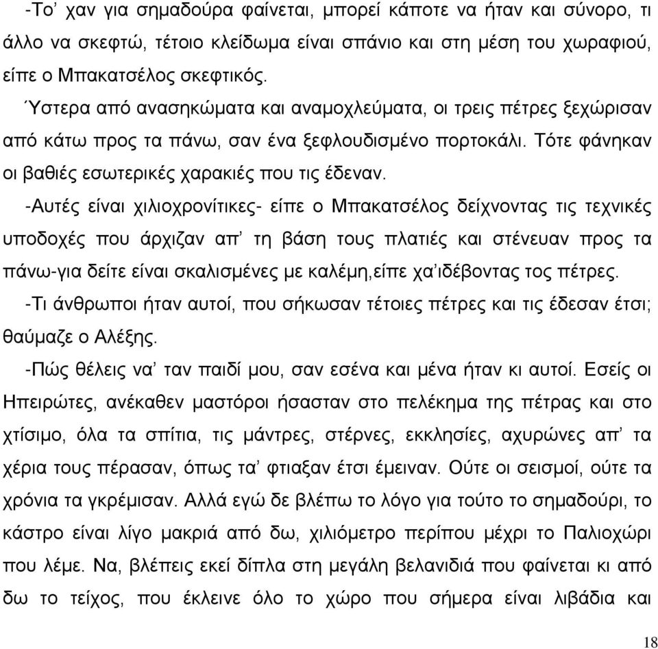 -Αυτές είναι χιλιοχρονίτικες- είπε ο Μπακατσέλος δείχνοντας τις τεχνικές υποδοχές που άρχιζαν απ τη βάση τους πλατιές και στένευαν προς τα πάνω-για δείτε είναι σκαλισμένες με καλέμη,είπε χα ιδέβοντας