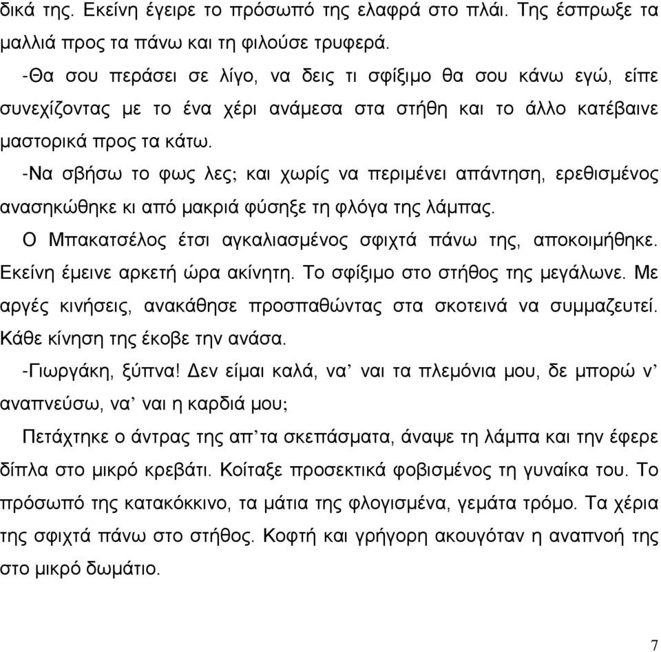 -Να σβήσω το φως λες; και χωρίς να περιμένει απάντηση, ερεθισμένος ανασηκώθηκε κι από μακριά φύσηξε τη φλόγα της λάμπας. Ο Μπακατσέλος έτσι αγκαλιασμένος σφιχτά πάνω της, αποκοιμήθηκε.