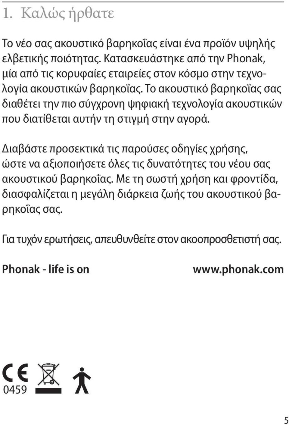 Το ακουστικό βαρηκοΐας σας διαθέτει την πιο σύγχρονη ψηφιακή τεχνολογία ακουστικών που διατίθεται αυτήν τη στιγμή στην αγορά.