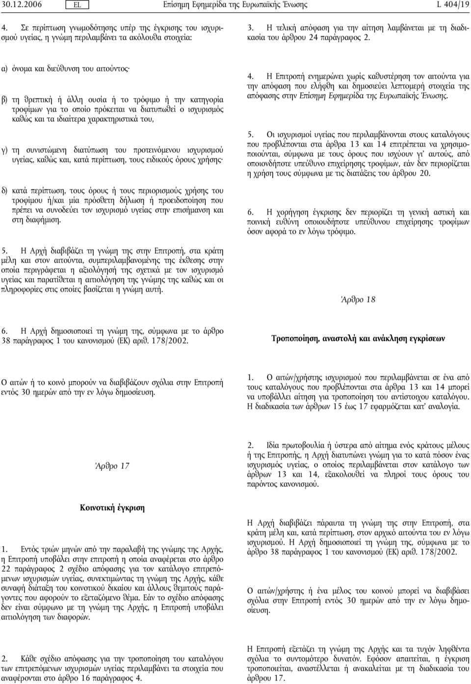 α) όνομα και διεύθυνση του αιτούντος β) τη θρεπτική ή άλλη ουσία ή το τρόφιμο ή την κατηγορία τροφίμων για το οποίο πρόκειται να διατυπωθεί ο ισχυρισμός καθώς και τα ιδιαίτερα χαρακτηριστικά του, γ)