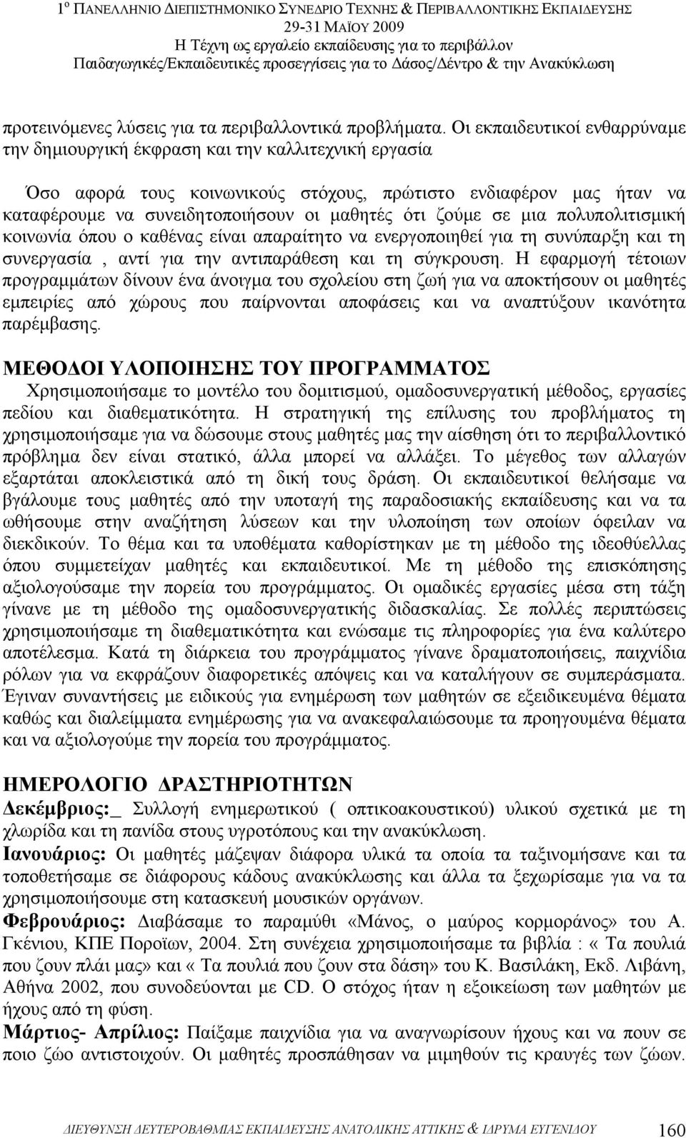 ζούµε σε µια πολυπολιτισµική κοινωνία όπου ο καθένας είναι απαραίτητο να ενεργοποιηθεί για τη συνύπαρξη και τη συνεργασία, αντί για την αντιπαράθεση και τη σύγκρουση.