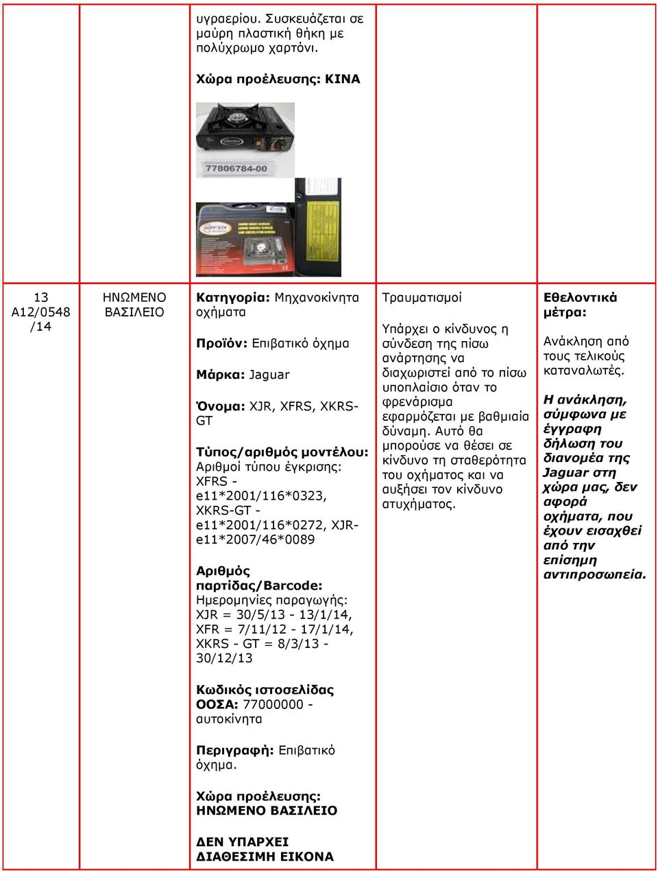e11*2001/116*0272, XJRe11*2007/46*0089 Ηµεροµηνίες παραγωγής: XJR = 30/5/13-13/1, XFR = 7/11/12-17/1, XKRS - GT = 8/3/13-30/12/13 Τραυµατισµοί Υπάρχει ο κίνδυνος η σύνδεση της πίσω ανάρτησης να