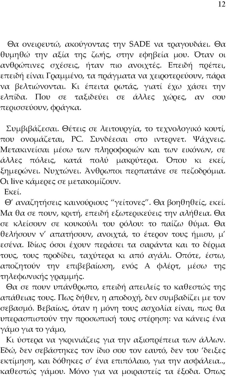 Συμβιβάζεσαι. Θέτεις σε λειτουργία, το τεχνολογικό κουτί, που ονομάζεται, PC. Συνδέεσαι στο ιντερνετ. Ψάχνεις. Μετακινείσαι μέσω των πληροφοριών και των εικόνων, σε άλλες πόλεις, κατά πολύ μακρύτερα.