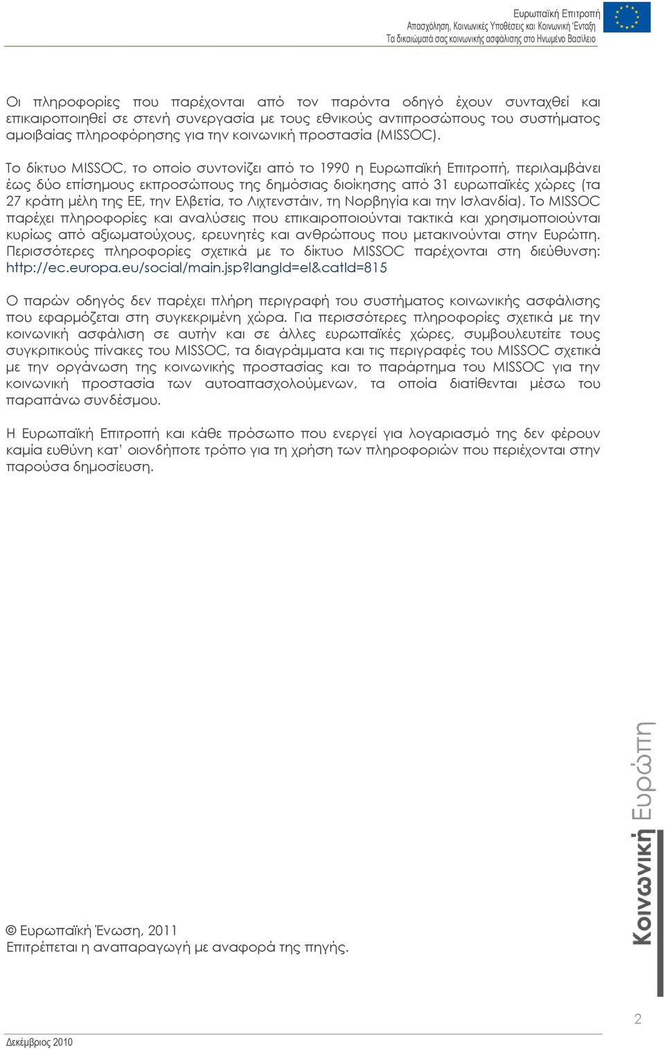 Το δίκτυο MISSOC, το οποίο συντονίζει από το 1990 η Ευρωπαϊκή Επιτροπή, περιλαµβάνει έως δύο επίσηµους εκπροσώπους της δηµόσιας διοίκησης από 31 ευρωπαϊκές χώρες (τα 27 κράτη µέλη της ΕΕ, την