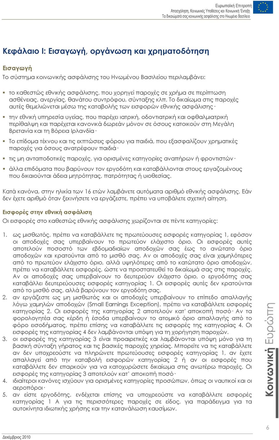 Το δικαίωµα στις παροχές αυτές θεµελιώνεται µέσω της καταβολής των εισφορών εθνικής ασφάλισης την εθνική υπηρεσία υγείας, που παρέχει ιατρική, οδοντιατρική και οφθαλµιατρική περίθαλψη και παρέχεται