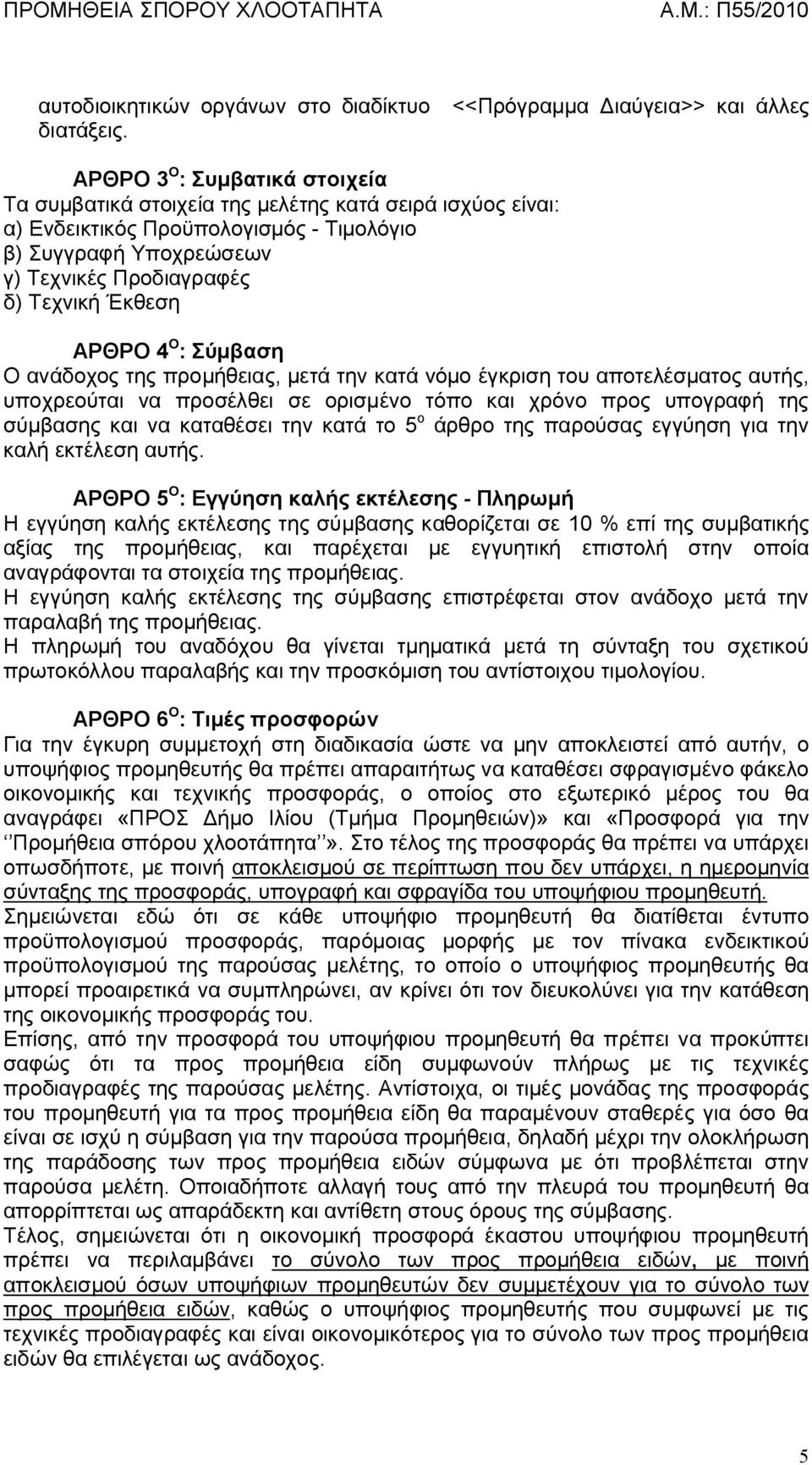 ΑΡΘΡΟ 4 O : Σύμβαση Ο ανάδοχος της προμήθειας, μετά την κατά νόμο έγκριση του αποτελέσματος αυτής, υποχρεούται να προσέλθει σε ορισμένο τόπο και χρόνο προς υπογραφή της σύμβασης και να καταθέσει την