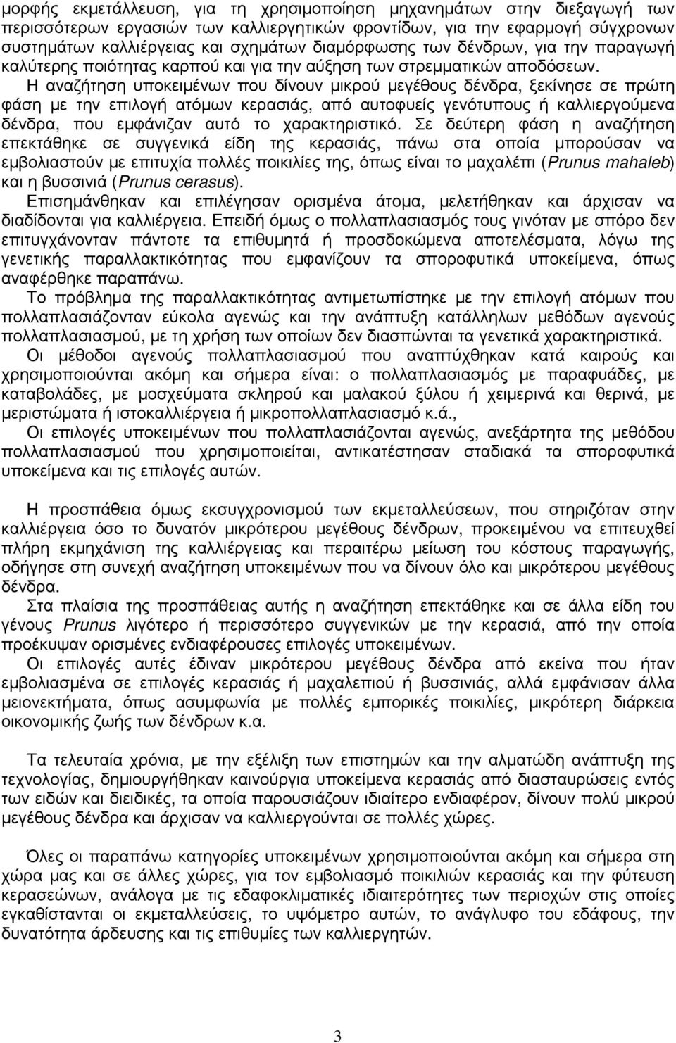 Η αναζήτηση υποκειµένων που δίνουν µικρού µεγέθους δένδρα, ξεκίνησε σε πρώτη φάση µε την επιλογή ατόµων κερασιάς, από αυτοφυείς γενότυπους ή καλλιεργούµενα δένδρα, που εµφάνιζαν αυτό το