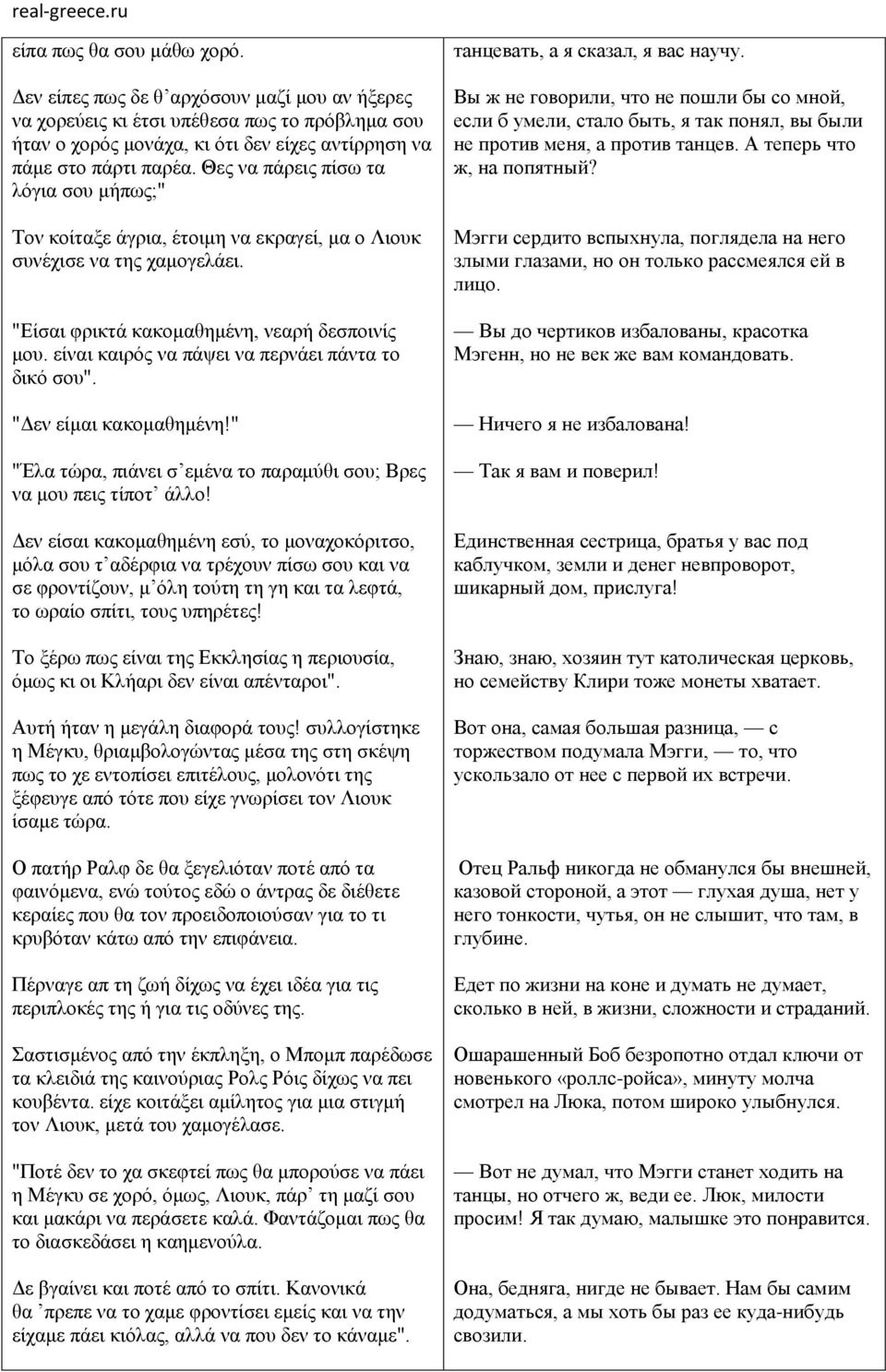 είναι καιρός να πάψει να περνάει πάντα το δικό σου". "Δεν είμαι κακομαθημένη!" "Έλα τώρα, πιάνει σ εμένα το παραμύθι σου; Βρες να μου πεις τίποτ άλλο!