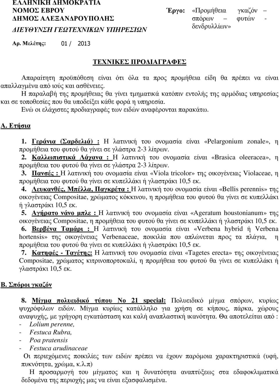 Η παραλαβή της προµήθειας θα γίνει τµηµατικά κατόπιν εντολής της αρµόδιας υπηρεσίας και σε τοποθεσίες που θα υποδείξει κάθε φορά η υπηρεσία.