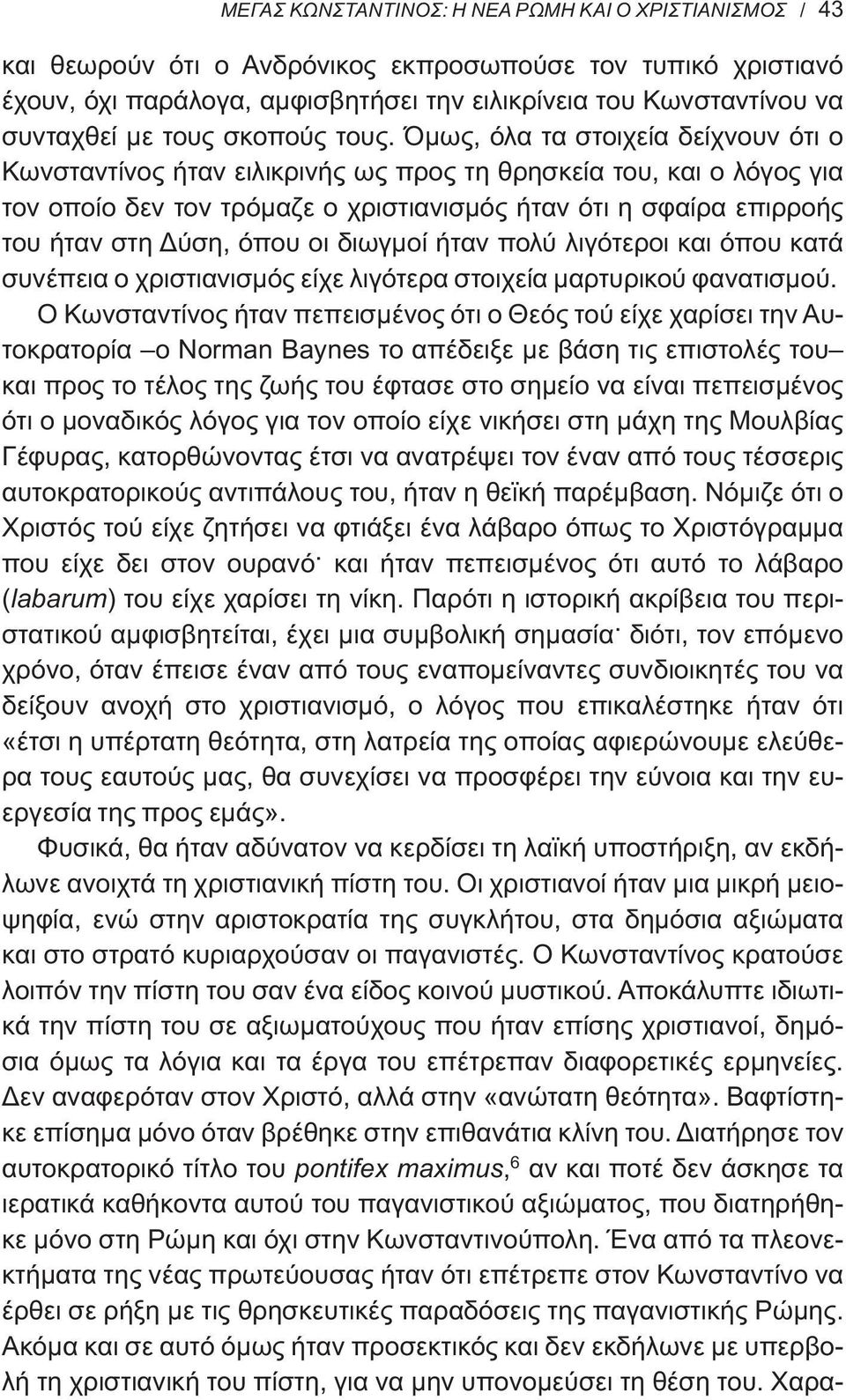 Όμως, όλα τα στοιχεία δείχνουν ότι ο Κωνσταντίνος ήταν ειλικρινής ως προς τη θρησκεία του, και ο λόγος για τον οποίο δεν τον τρόμαζε ο χριστιανισμός ήταν ότι η σφαίρα επιρροής του ήταν στη Δύση, όπου