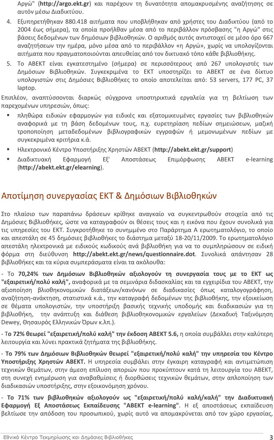 Ο αριθμός αυτός αντιστοιχεί σε μέσο όρο 667 αναζητήσεων την ημέρα, μόνο μέσα από το περιβάλλον «η Αργώ», χωρίς να υπολογίζονται αιτήματα που πραγματοποιούνται απευθείας από τον δικτυακό τόπο κάθε