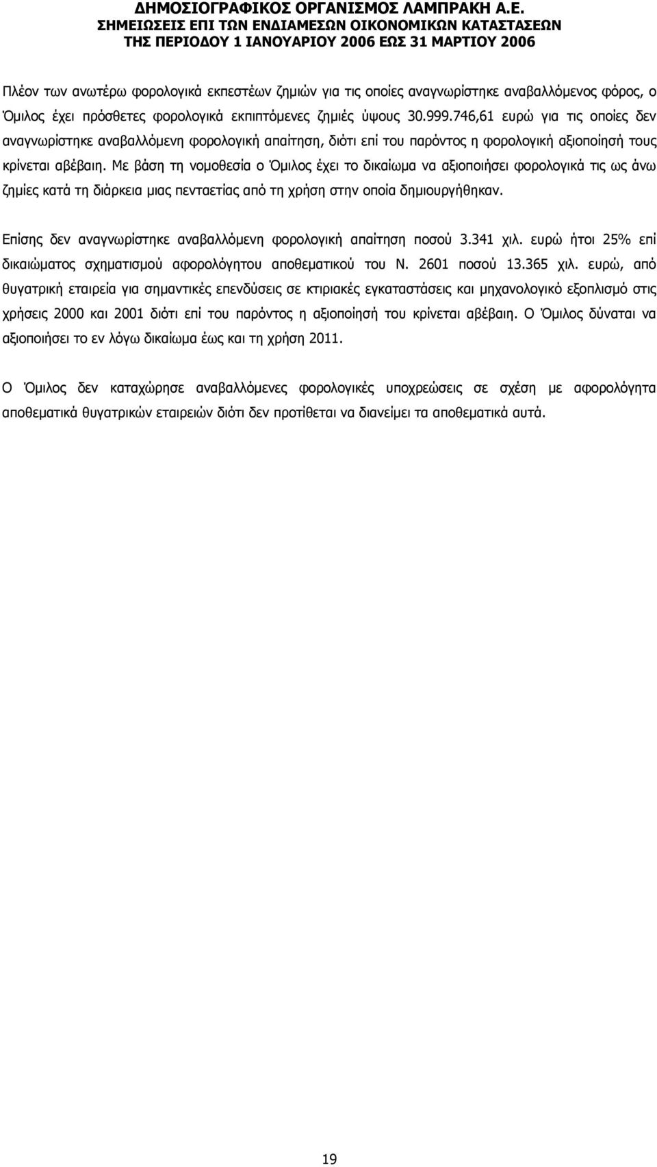 Με βάση τη νομοθεσία ο Όμιλος έχει το δικαίωμα να αξιοποιήσει φορολογικά τις ως άνω ζημίες κατά τη διάρκεια μιας πενταετίας από τη χρήση στην οποία δημιουργήθηκαν.