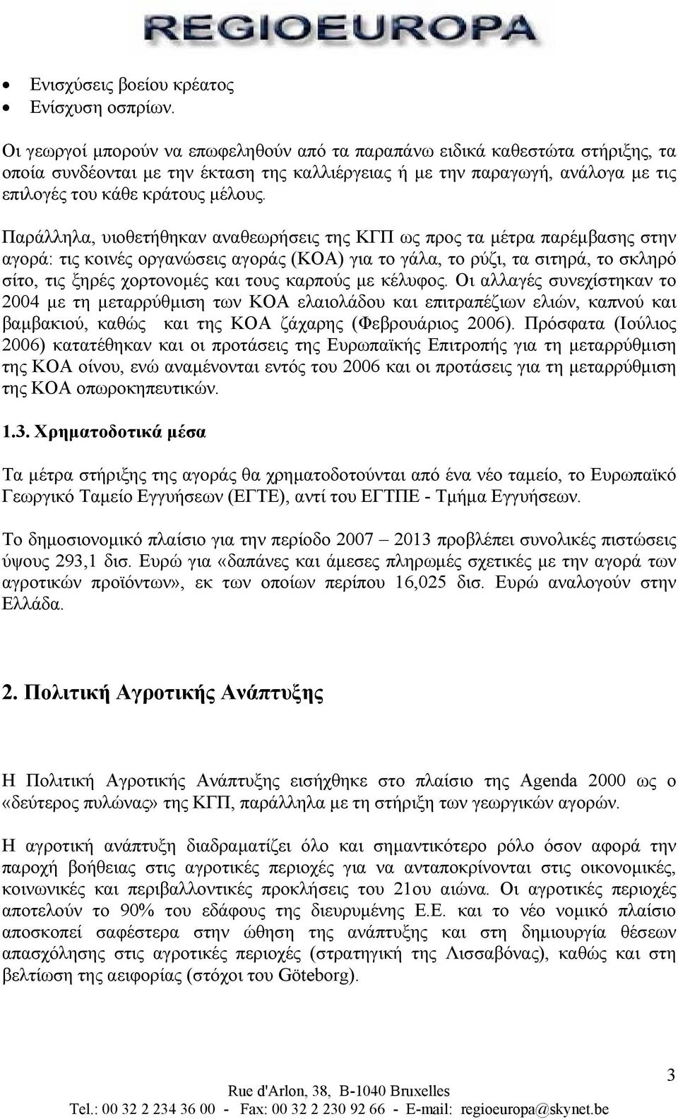 Παράλληλα, υιοθετήθηκαν αναθεωρήσεις της ΚΓΠ ως προς τα µέτρα παρέµβασης στην αγορά: τις κοινές οργανώσεις αγοράς (ΚΟΑ) για το γάλα, το ρύζι, τα σιτηρά, το σκληρό σίτο, τις ξηρές χορτονοµές και τους