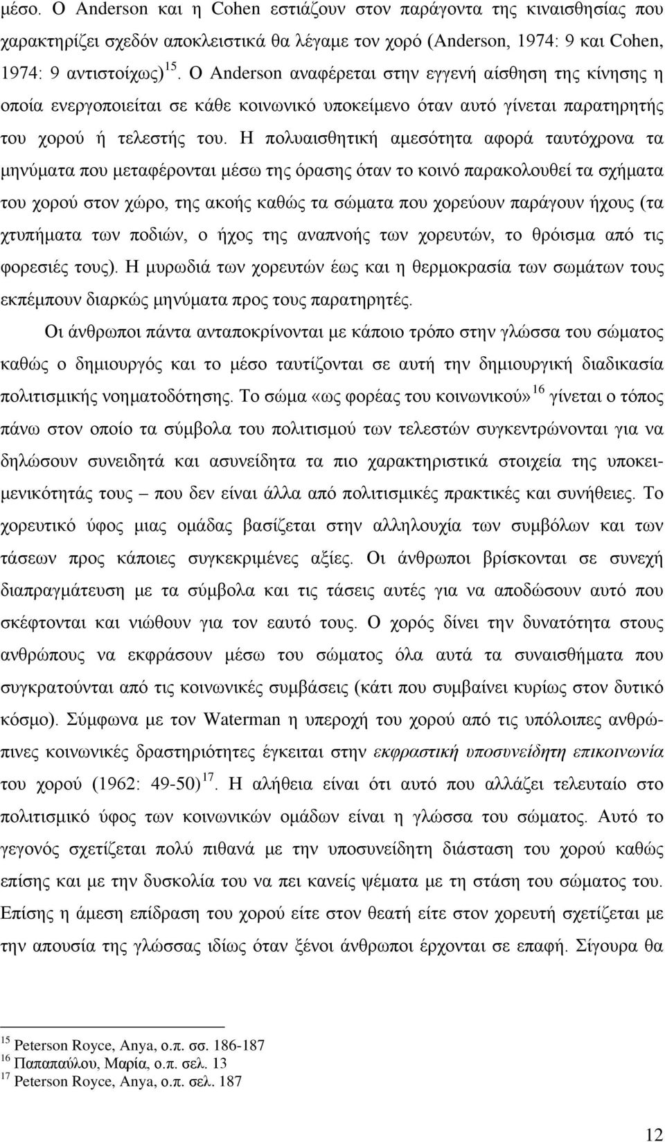 Η πολυαισθητική αμεσότητα αφορά ταυτόχρονα τα μηνύματα που μεταφέρονται μέσω της όρασης όταν το κοινό παρακολουθεί τα σχήματα του χορού στον χώρο, της ακοής καθώς τα σώματα που χορεύουν παράγουν