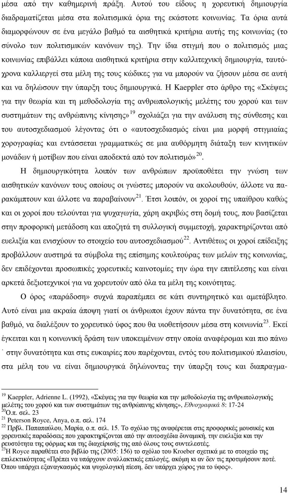 Την ίδια στιγμή που ο πολιτισμός μιας κοινωνίας επιβάλλει κάποια αισθητικά κριτήρια στην καλλιτεχνική δημιουργία, ταυτόχρονα καλλιεργεί στα μέλη της τους κώδικες για να μπορούν να ζήσουν μέσα σε αυτή