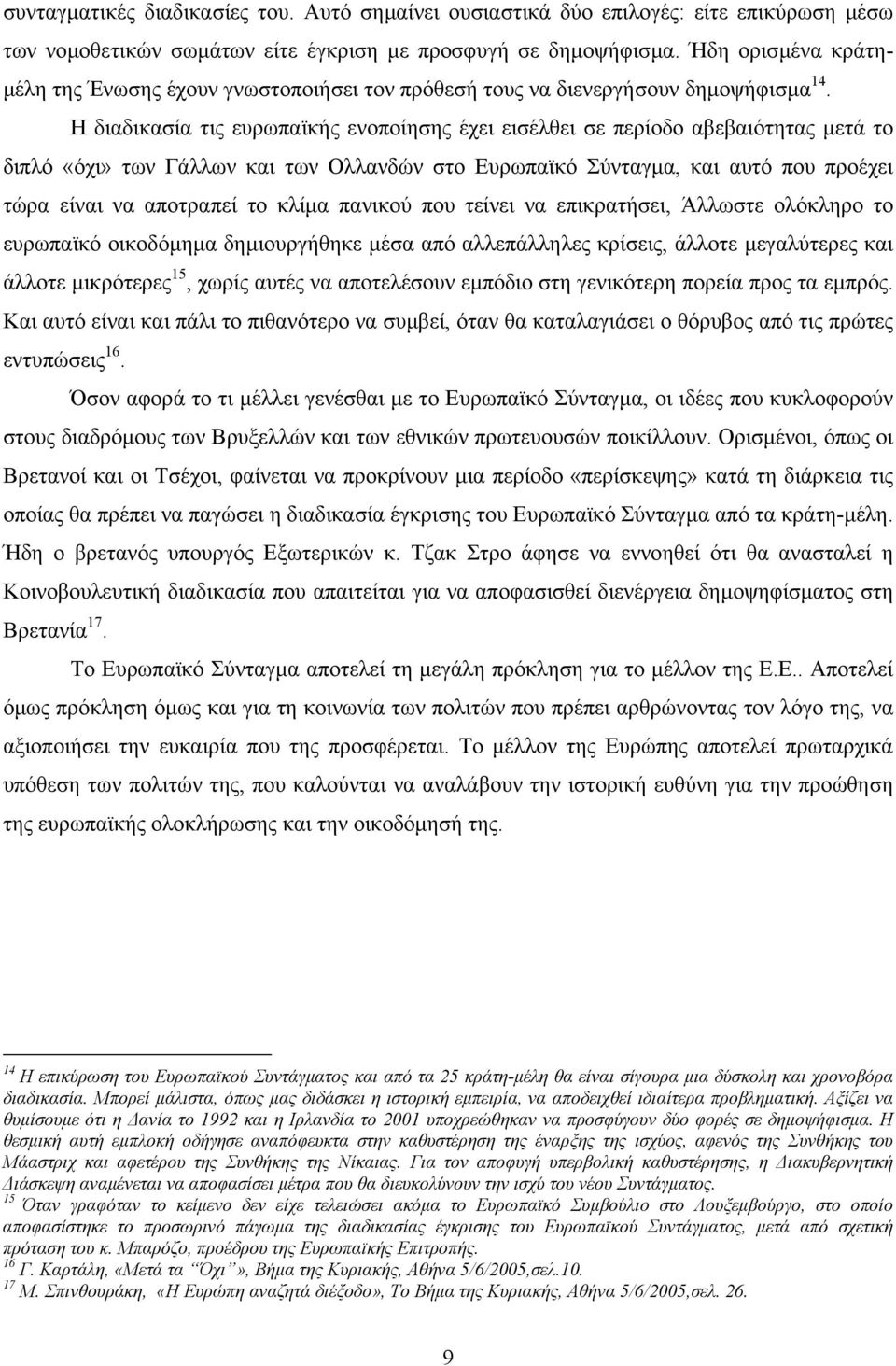 Η διαδικασία τις ευρωπαϊκής ενοποίησης έχει εισέλθει σε περίοδο αβεβαιότητας µετά το διπλό «όχι» των Γάλλων και των Ολλανδών στο Ευρωπαϊκό Σύνταγµα, και αυτό που προέχει τώρα είναι να αποτραπεί το