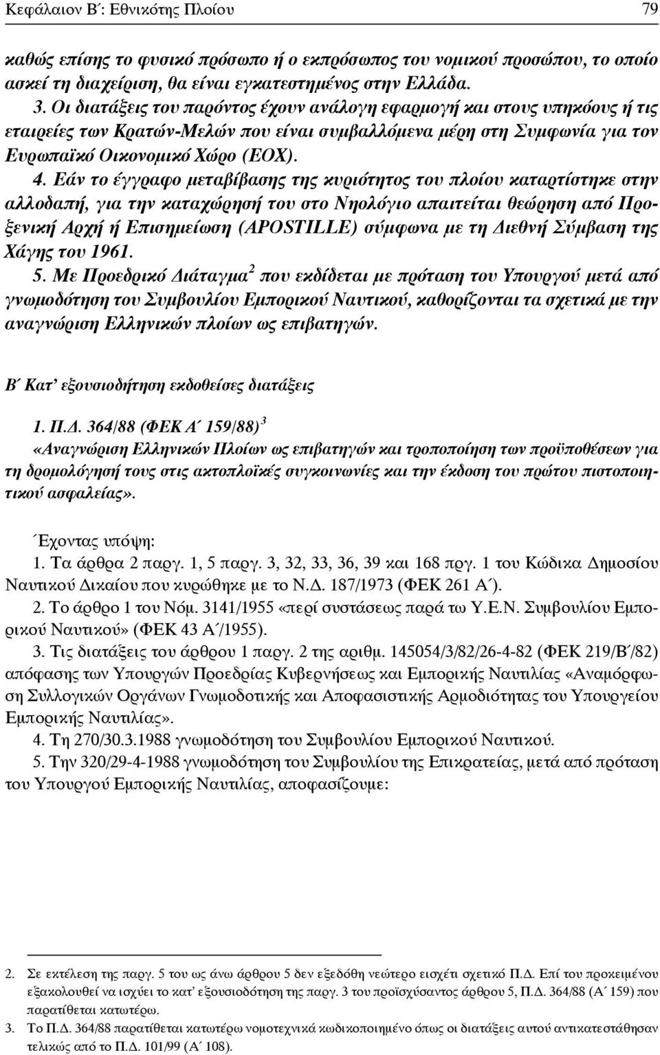 Εάν το έγγραφο μεταβίβασης της κυριότητος του πλοίου καταρτίστηκε στην αλλοδαπή, για την καταχώρησή του στο Νηολόγιο απαιτείται θεώρηση από Προξενική Αρχή ή Επισημείωση (APOSTILLE) σύμφωνα με τη