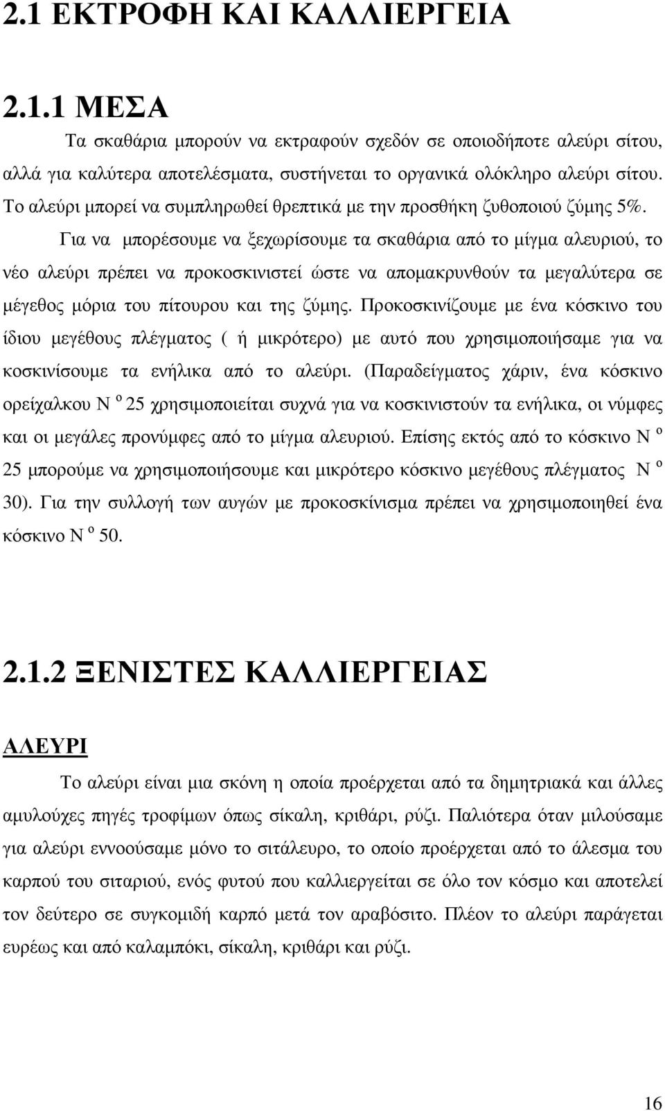 Για να µπορέσουµε να ξεχωρίσουµε τα σκαθάρια από το µίγµα αλευριού, το νέο αλεύρι πρέπει να προκοσκινιστεί ώστε να αποµακρυνθούν τα µεγαλύτερα σε µέγεθος µόρια του πίτουρου και της ζύµης.