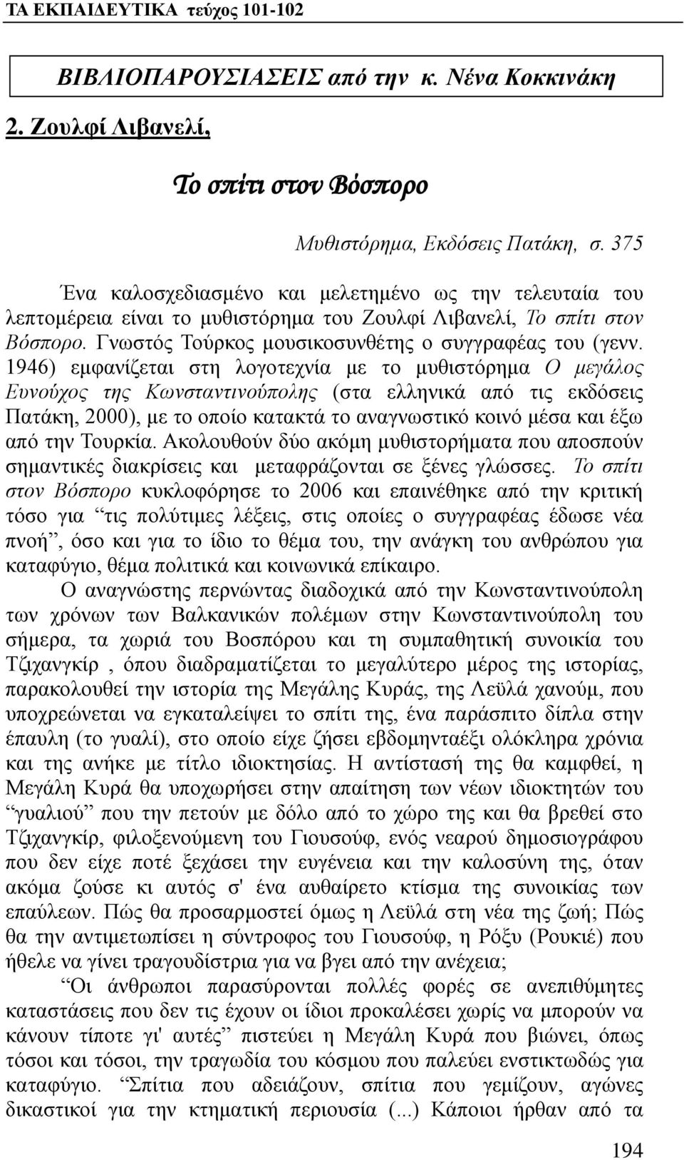 1946) εμφανίζεται στη λογοτεχνία με το μυθιστόρημα Ο μεγάλος Ευνούχος της Κωνσταντινούπολης (στα ελληνικά από τις εκδόσεις Πατάκη, 2000), με το οποίο κατακτά το αναγνωστικό κοινό μέσα και έξω από την