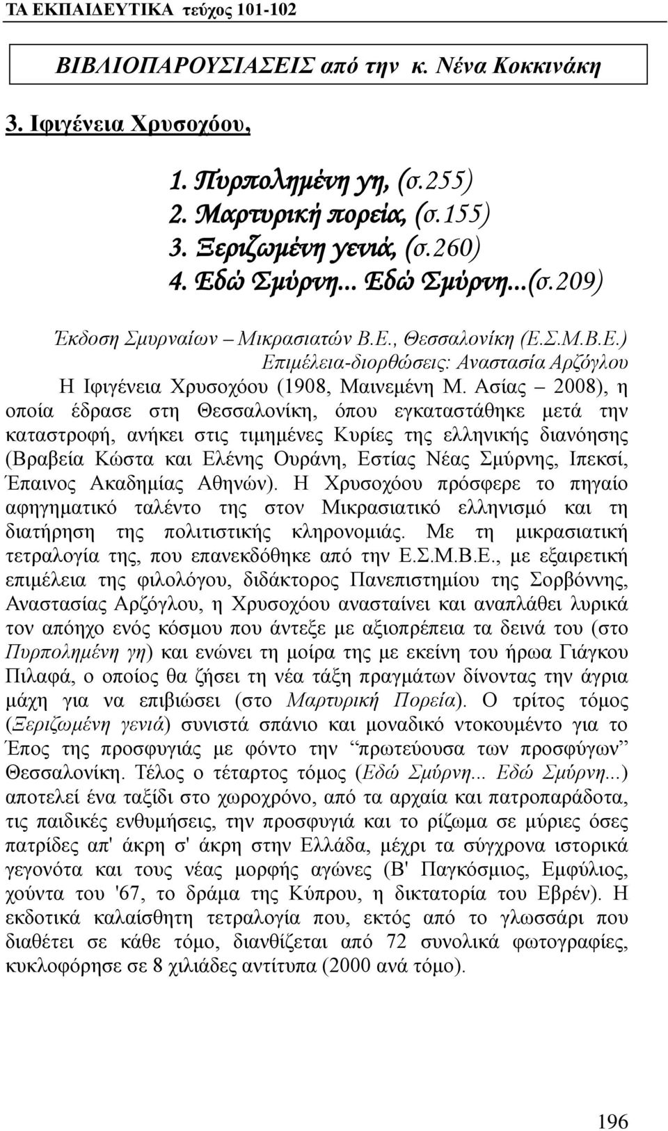 Ιπεκσί, Έπαινος Ακαδημίας Αθηνών). Η Χρυσοχόου πρόσφερε το πηγαίο αφηγηματικό ταλέντο της στον Μικρασιατικό ελληνισμό και τη διατήρηση της πολιτιστικής κληρονομιάς.