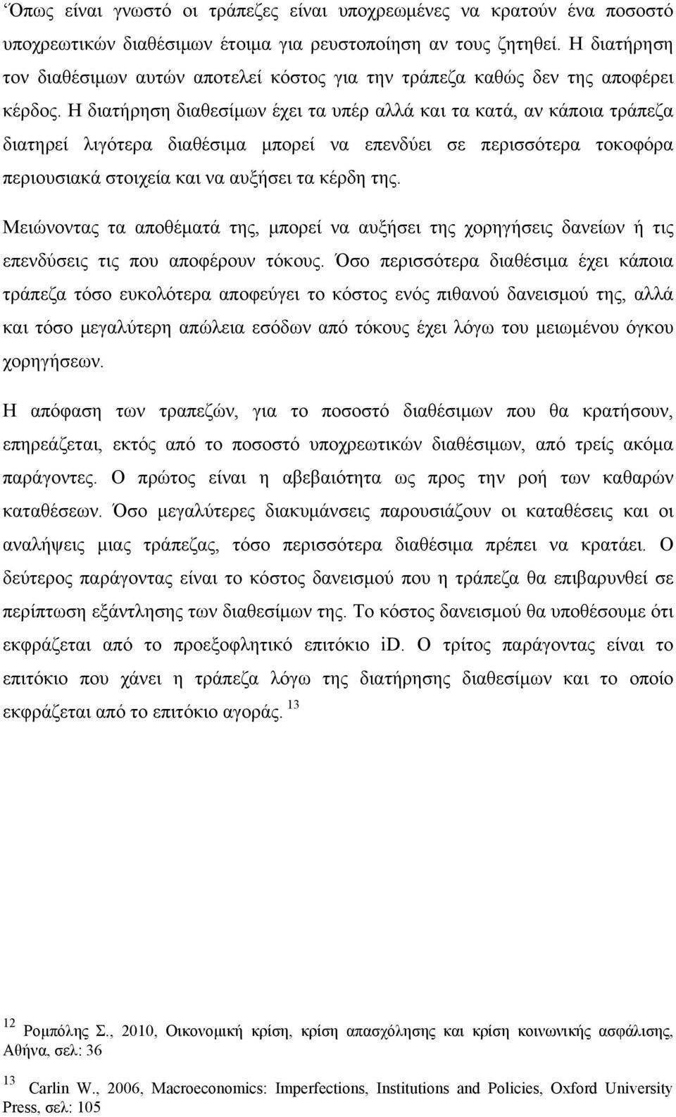 Η διατήρηση διαθεσίμων έχει τα υπέρ αλλά και τα κατά, αν κάποια τράπεζα διατηρεί λιγότερα διαθέσιμα μπορεί να επενδύει σε περισσότερα τοκοφόρα περιουσιακά στοιχεία και να αυξήσει τα κέρδη της.