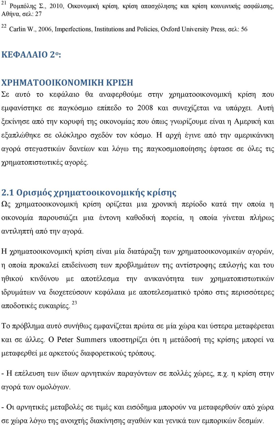 εμφανίστηκε σε παγκόσμιο επίπεδο το 2008 και συνεχίζεται να υπάρχει. Αυτή ξεκίνησε από την κορυφή της οικονομίας που όπως γνωρίζουμε είναι η Αμερική και εξαπλώθηκε σε ολόκληρο σχεδόν τον κόσμο.