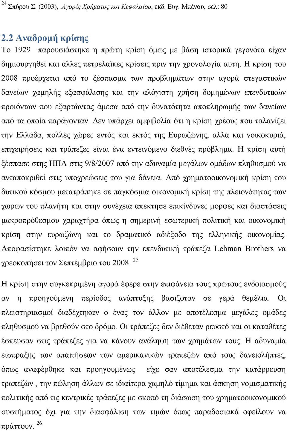 Η κρίση του 2008 προέρχεται από το ξέσπασμα των προβλημάτων στην αγορά στεγαστικών δανείων χαμηλής εξασφάλισης και την αλόγιστη χρήση δομημένων επενδυτικών προιόντων που εξαρτώντας άμεσα από την