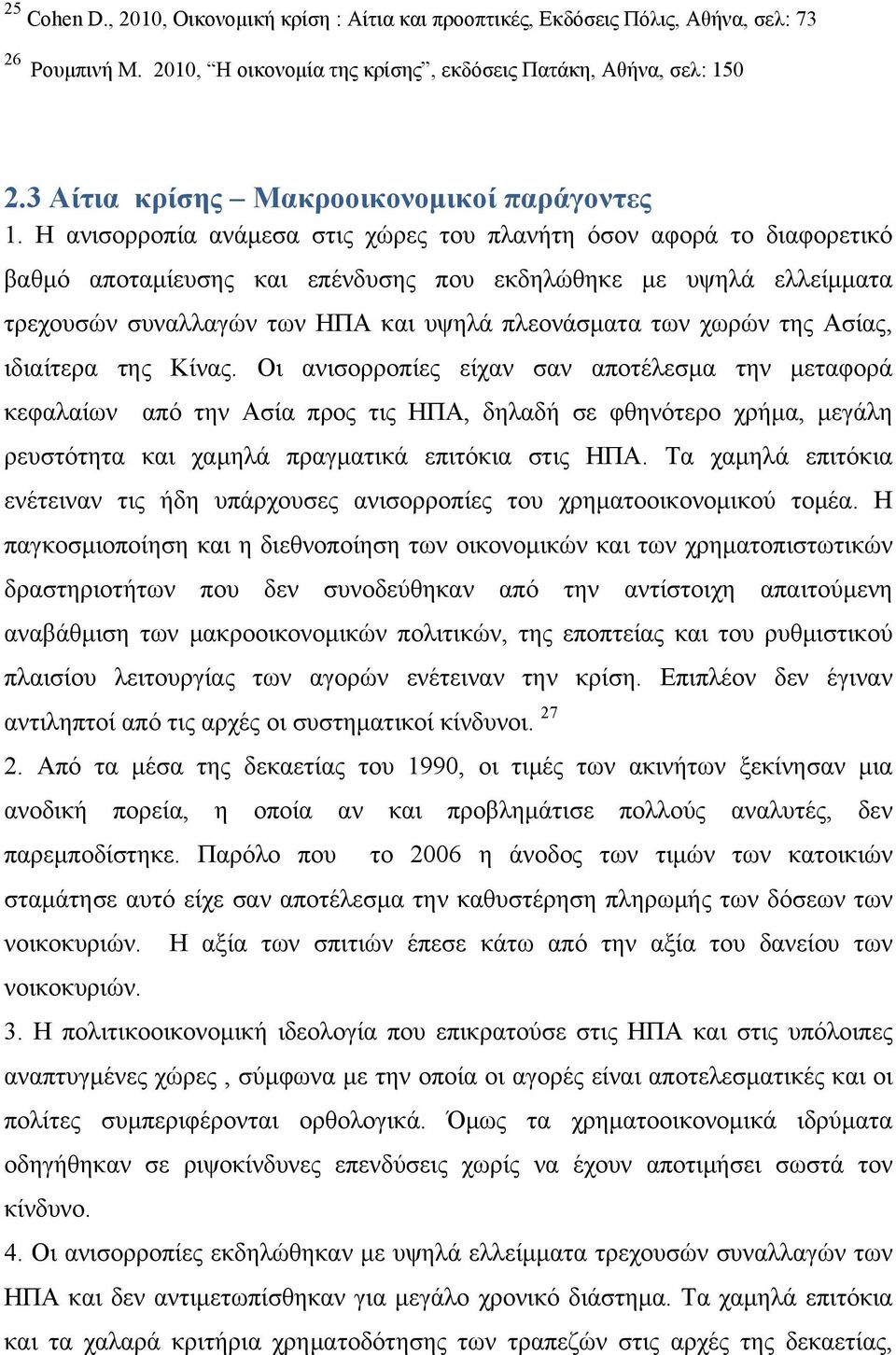 Η ανισορροπία ανάμεσα στις χώρες του πλανήτη όσον αφορά το διαφορετικό βαθμό αποταμίευσης και επένδυσης που εκδηλώθηκε με υψηλά ελλείμματα τρεχουσών συναλλαγών των ΗΠΑ και υψηλά πλεονάσματα των χωρών