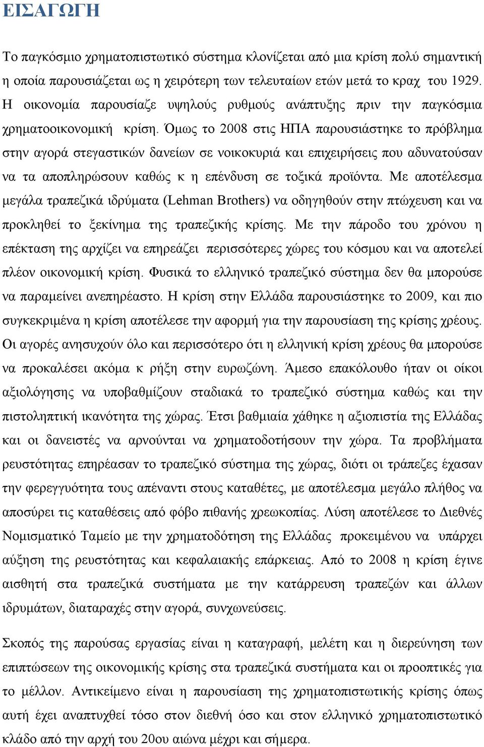 Όμως το 2008 στις ΗΠΑ παρουσιάστηκε το πρόβλημα στην αγορά στεγαστικών δανείων σε νοικοκυριά και επιχειρήσεις που αδυνατούσαν να τα αποπληρώσουν καθώς κ η επένδυση σε τοξικά προϊόντα.