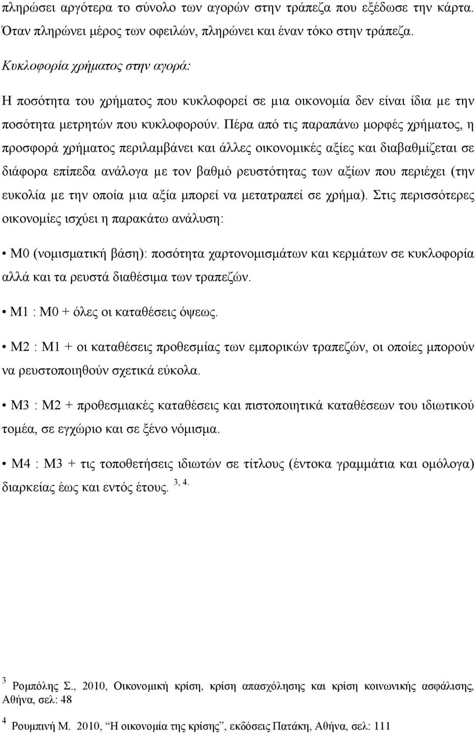 Πέρα από τις παραπάνω μορφές χρήματος, η προσφορά χρήματος περιλαμβάνει και άλλες οικονομικές αξίες και διαβαθμίζεται σε διάφορα επίπεδα ανάλογα µε τον βαθμό ρευστότητας των αξίων που περιέχει (την