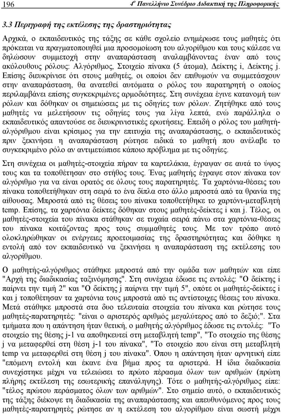 να δηλώσουν συμμετοχή στην αναπαράσταση αναλαμβάνοντας έναν από τους ακόλουθους ρόλους: Αλγόριθμος, Στοιχείο πίνακα (5 άτομα), Δείκτης i, Δείκτης j.