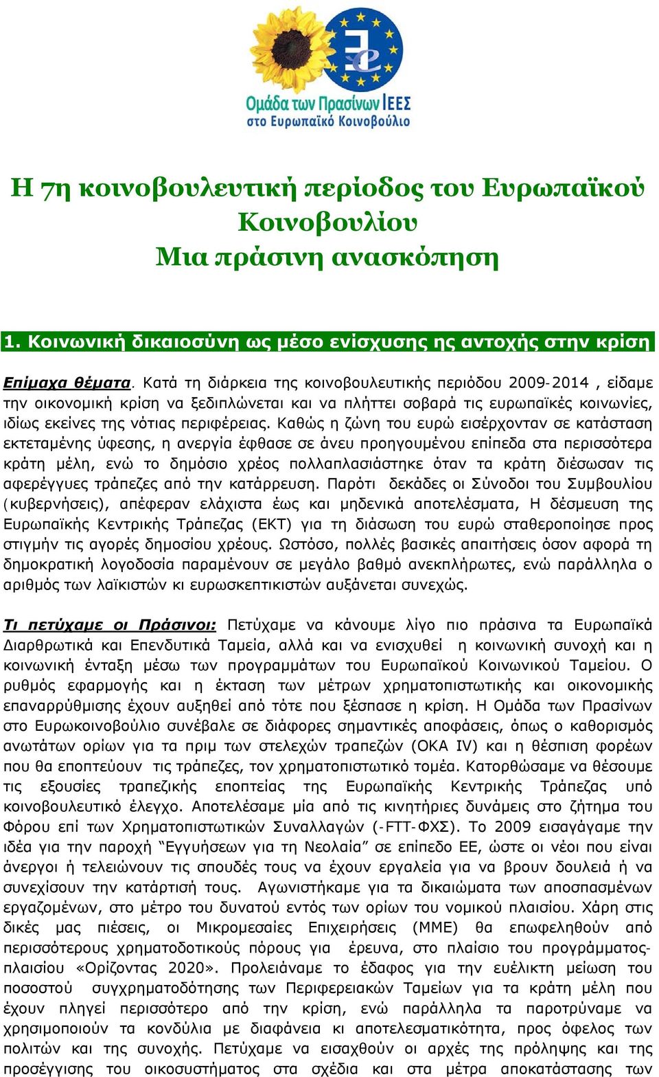 Καθώς η ζώνη του ευρώ εισέρχονταν σε κατάσταση εκτεταμένης ύφεσης, η ανεργία έφθασε σε άνευ προηγουμένου επίπεδα στα περισσότερα κράτη μέλη, ενώ το δημόσιο χρέος πολλαπλασιάστηκε όταν τα κράτη