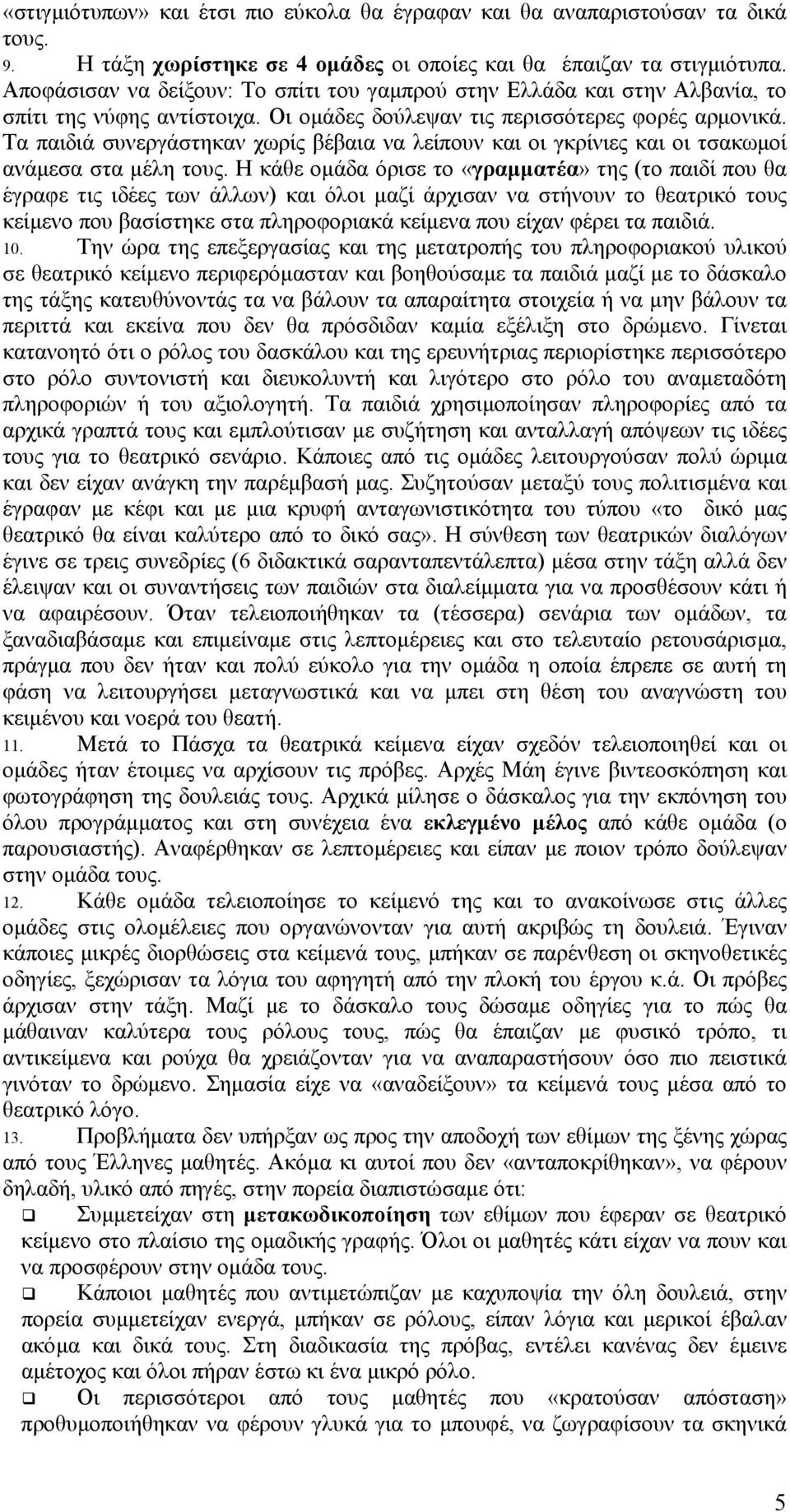 Τα παιδιά συνεργάστηκαν χωρίς βέβαια να λείπουν και οι γκρίνιες και οι τσακωµοί ανάµεσα στα µέλη τους.