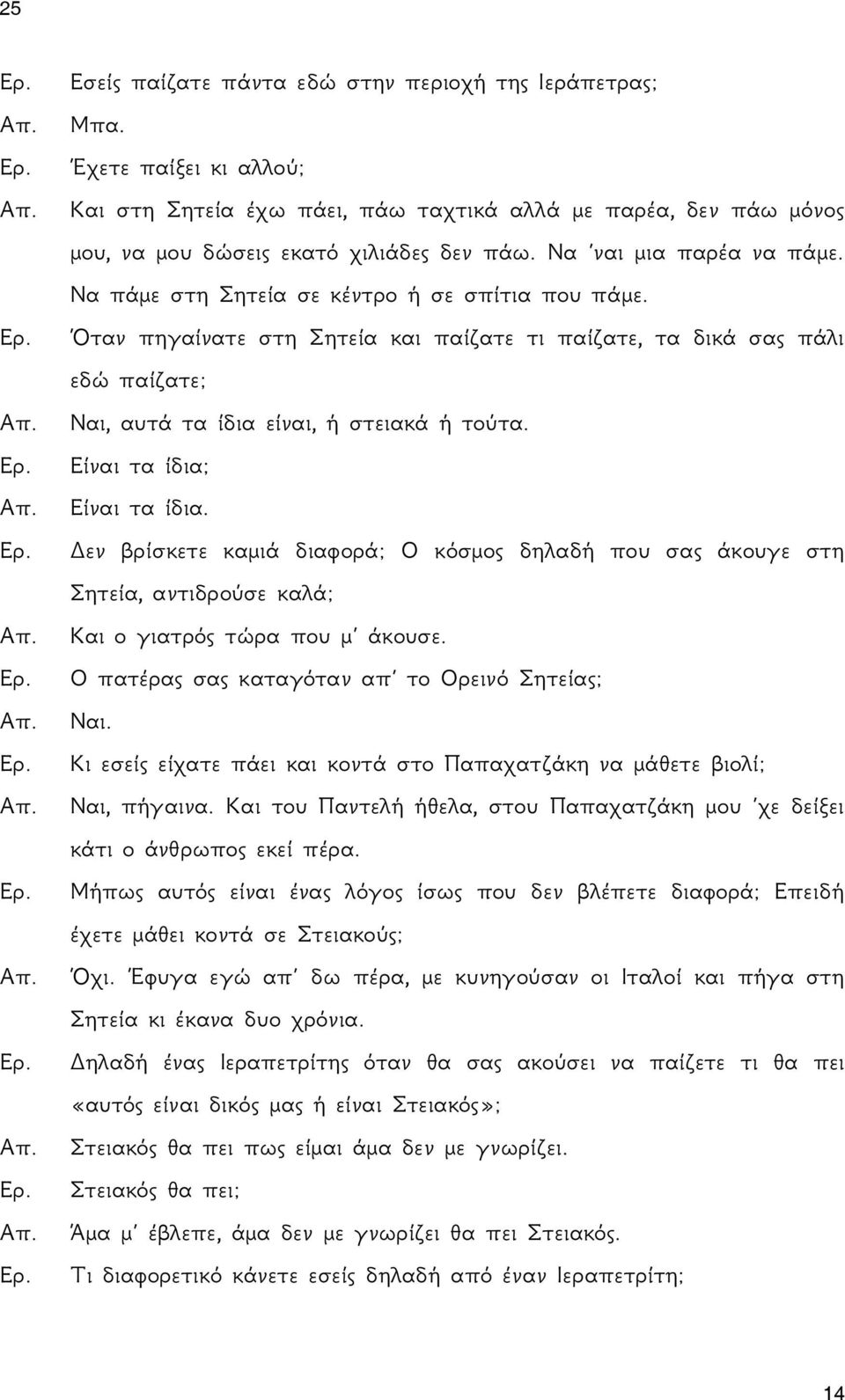 Είναι τα ίδια; Είναι τα ίδια. Δεν βρίσκετε καμιά διαφορά; Ο κόσμος δηλαδή που σας άκουγε στη Σητεία, αντιδρούσε καλά; Και ο γιατρός τώρα που μ άκουσε.