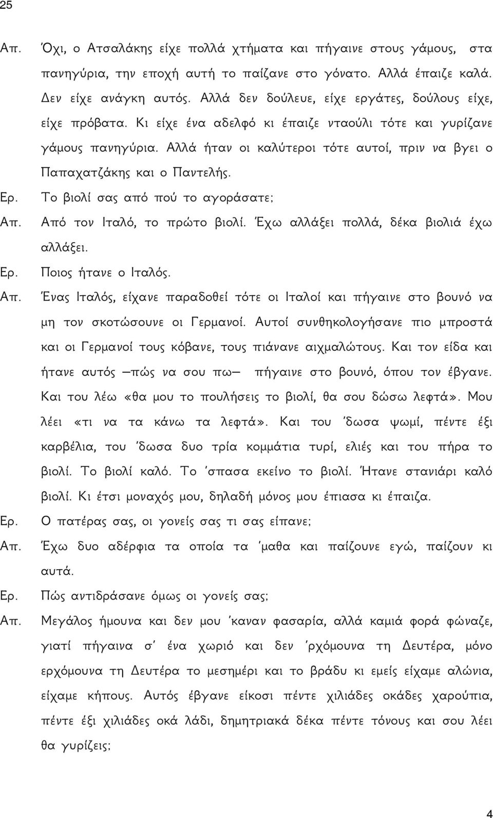 Αλλά ήταν οι καλύτεροι τότε αυτοί, πριν να βγει ο Παπαχατζάκης και ο Παντελής. Το βιολί σας από πού το αγοράσατε; Από τον Ιταλό, το πρώτο βιολί. Έχω αλλάξει πολλά, δέκα βιολιά έχω αλλάξει.