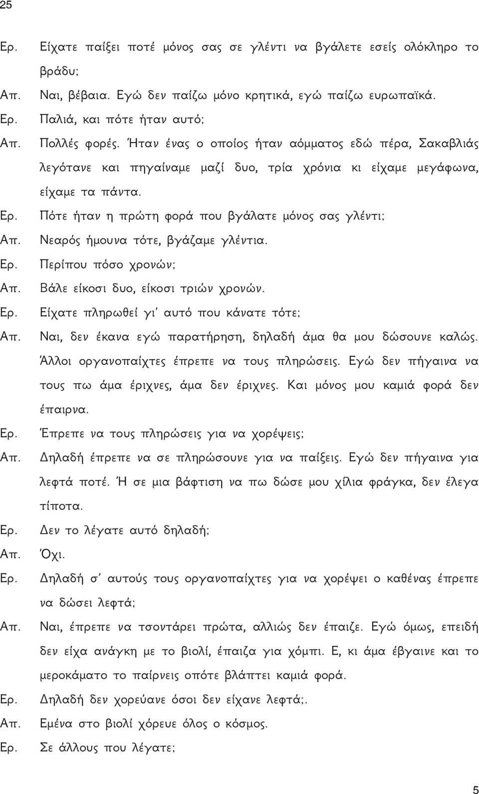 Πότε ήταν η πρώτη φορά που βγάλατε μόνος σας γλέντι; Νεαρός ήμουνα τότε, βγάζαμε γλέντια. Περίπου πόσο χρονών; Βάλε είκοσι δυο, είκοσι τριών χρονών.