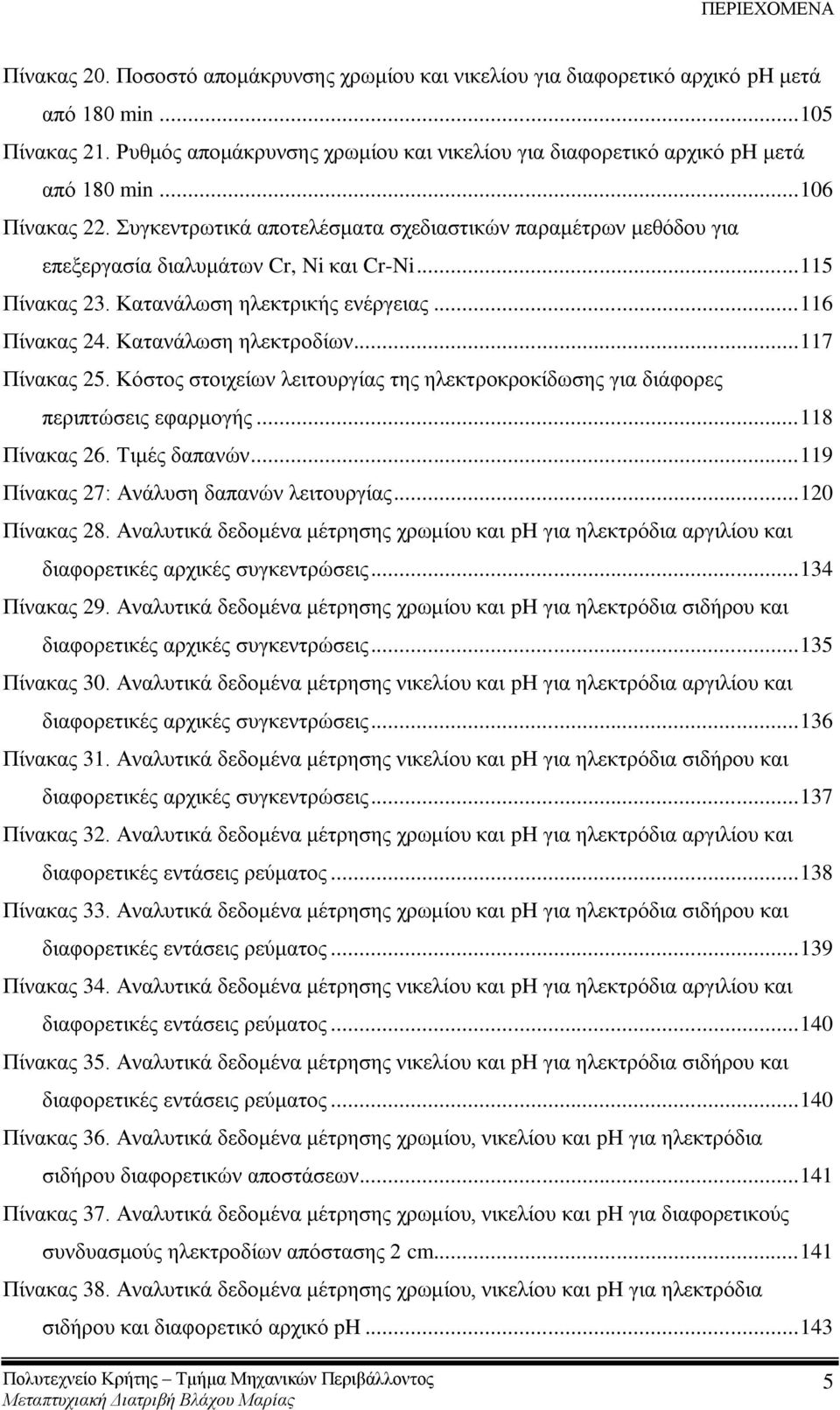 πγθεληξσηηθά απνηειέζκαηα ζρεδηαζηηθψλ παξακέηξσλ κεζφδνπ γηα επεμεξγαζία δηαιπκάησλ Cr, Ni θαη Cr-Ni... 115 Πίλαθαο 23. Καηαλάισζε ειεθηξηθήο ελέξγεηαο... 116 Πίλαθαο 24. Καηαλάισζε ειεθηξνδίσλ.
