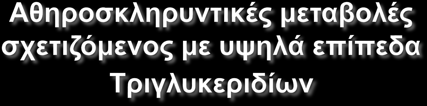 Αυξημένα Υπολείμματα VLDL Χαμηλή HDL-C Μικρές πυκνές LDL HYPERTRIGLYCERIDEMIA Μεταβολές πήξης Αυξημένο PAI-1 Αυξημένο