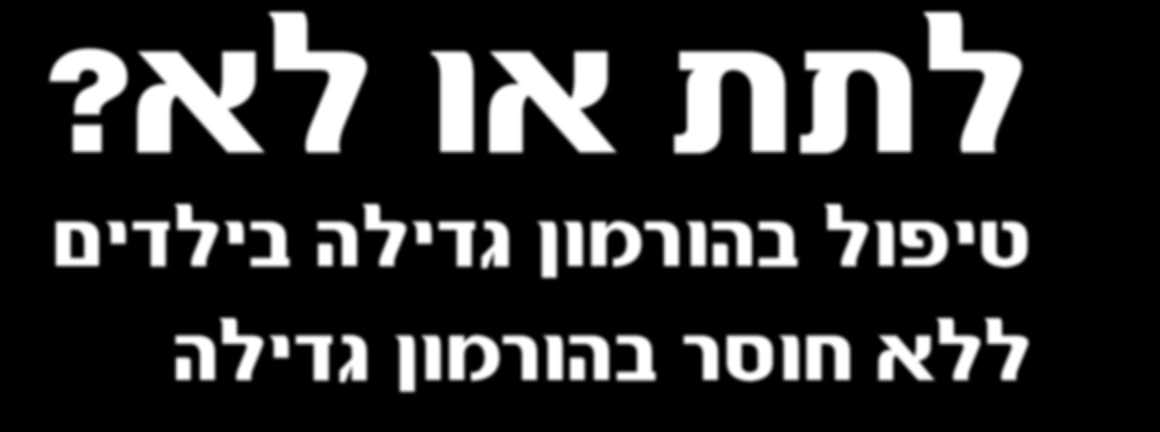 רפואת ילדים לתת או לא? טיפול בהורמון גדילה בילדים ללא חוסר בהורמון גדילה לטפל בהורמון גדילה, או לא לטפל? שאלה זו, מטרידה הורים רבים אשר ילדם נמוך באופן משמעותי משאר בני גילו.