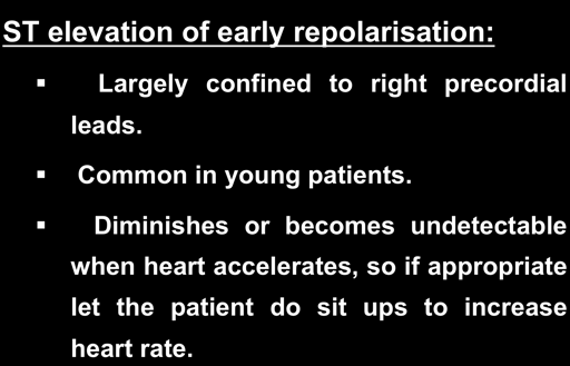 ST elevation of early repolarisation: Largely confined to right precordial leads. Common in young patients.