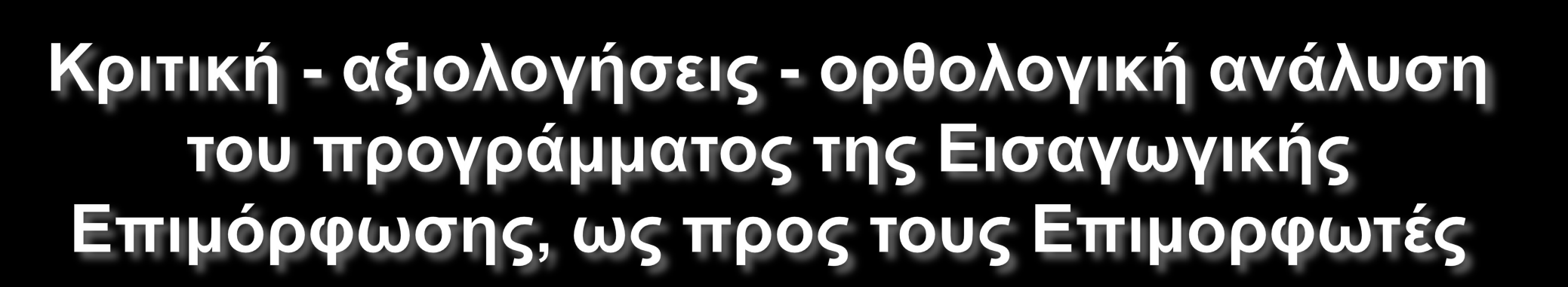 Έχει ασκηθεί έντονη κριτική τόσο στο οργανωτικό -λειτουργικό πλαίσιο όσο και στην ποιότητα του προγράμματος και των επιμορφωτών (προφορική ανάπτυξη κριτικής).