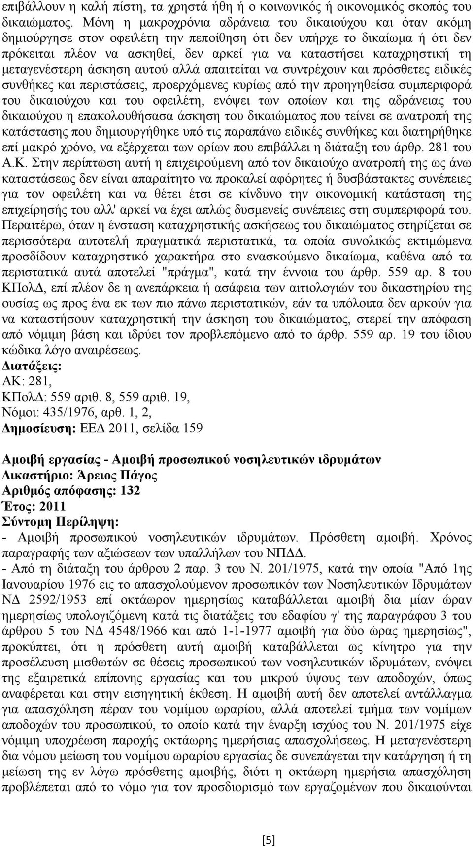 καταχρηστική τη µεταγενέστερη άσκηση αυτού αλλά απαιτείται να συντρέχουν και πρόσθετες ειδικές συνθήκες και περιστάσεις, προερχόµενες κυρίως από την προηγηθείσα συµπεριφορά του δικαιούχου και του