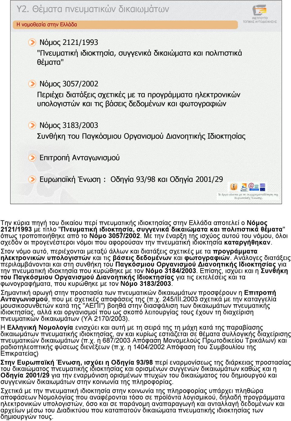 του δικαίου περί πνευµατικής ιδιοκτησίας στην Ελλάδα αποτελεί ο Νόµος 2121/1993 µε τίτλο "Πνευµατική ιδιοκτησία, συγγενικά δικαιώµατα και πολιτιστικά θέµατα" όπως τροποποιήθηκε από το Νόµο 3057/2002.