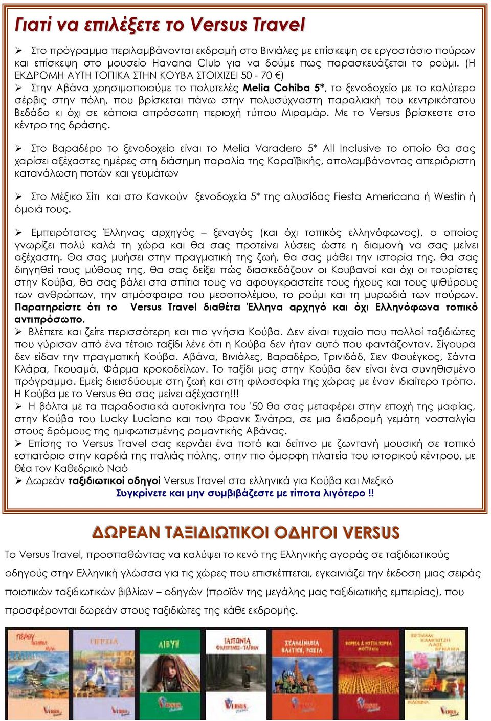 παραλιακή του κεντρικότατου Βεδάδο κι όχι σε κάποια απρόσωπη περιοχή τύπου Μιραμάρ. Με το Versus βρίσκεστε στο κέντρο της δράσης.