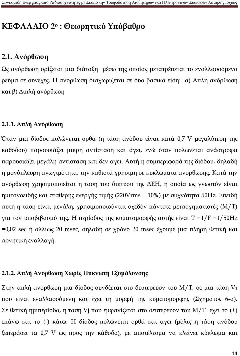 1. Απλή Ανόρθωση Όταν μια δίοδος πολώνεται ορθά (η τάση ανόδου είναι κατά 0,7 V μεγαλύτερη της καθόδου) παρουσιάζει μικρή αντίσταση και άγει, ενώ όταν πολώνεται ανάστροφα παρουσιάζει μεγάλη αντίσταση