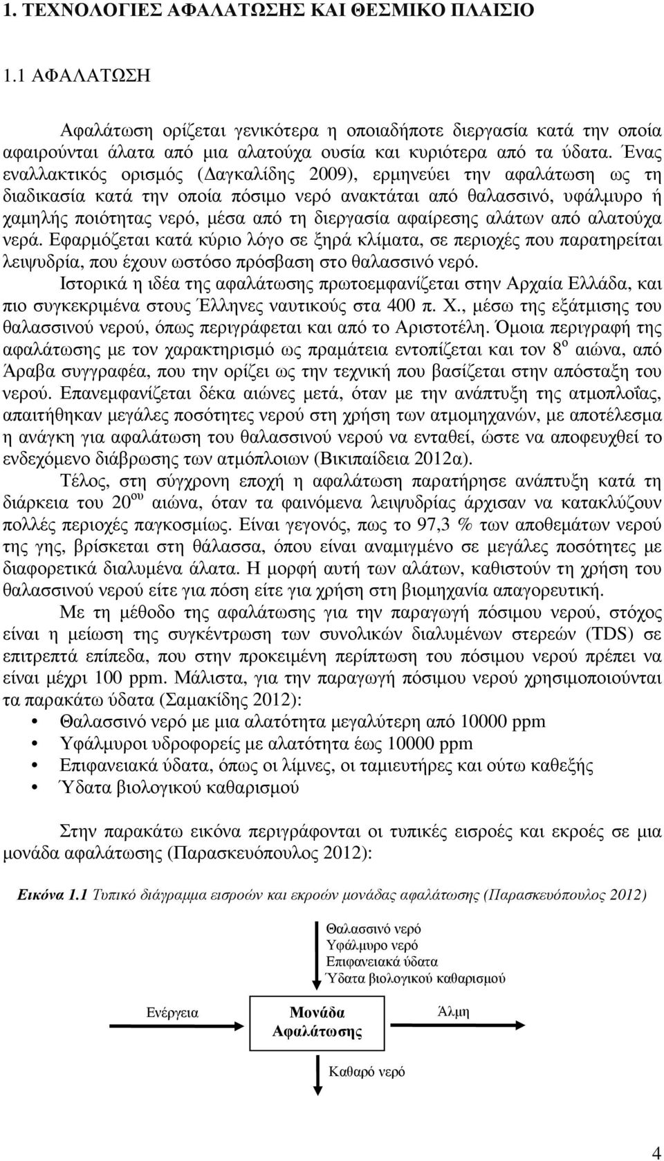 αφαίρεσης αλάτων από αλατούχα νερά. Εφαρµόζεται κατά κύριο λόγο σε ξηρά κλίµατα, σε περιοχές που παρατηρείται λειψυδρία, που έχουν ωστόσο πρόσβαση στο θαλασσινό νερό.