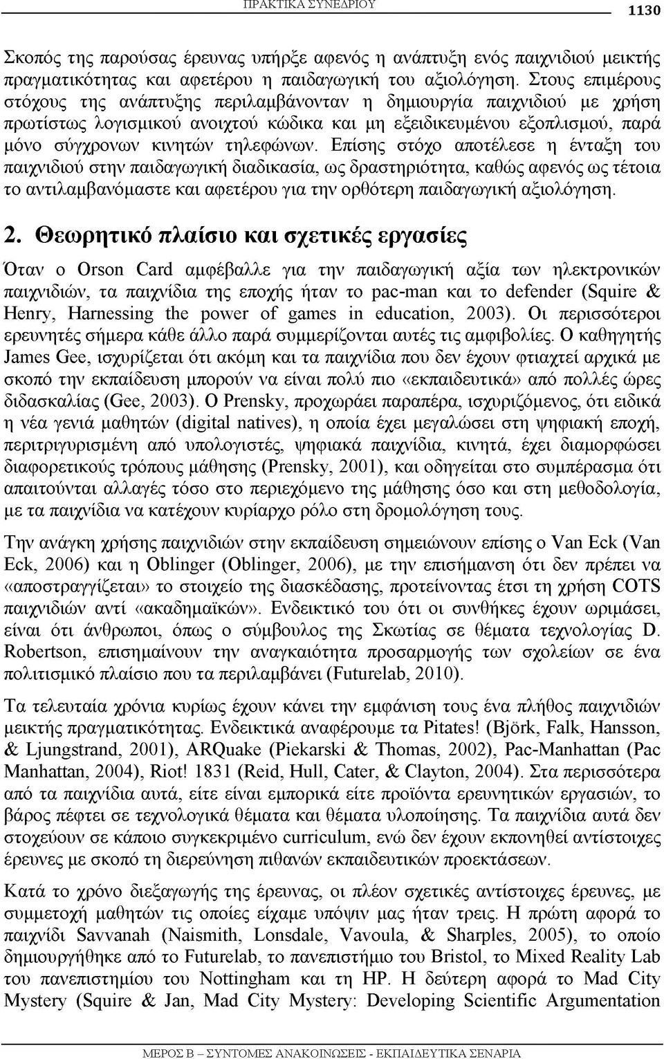 Επίσης στόχο αποτέλεσε η ένταξη του παιχνιδιού στην παιδαγωγική διαδικασία, ως δραστηριότητα, καθώς αφενός ως τέτοια το αντιλαμβανόμαστε και αφετέρου για την ορθότερη παιδαγωγική αξιολόγηση. 2.