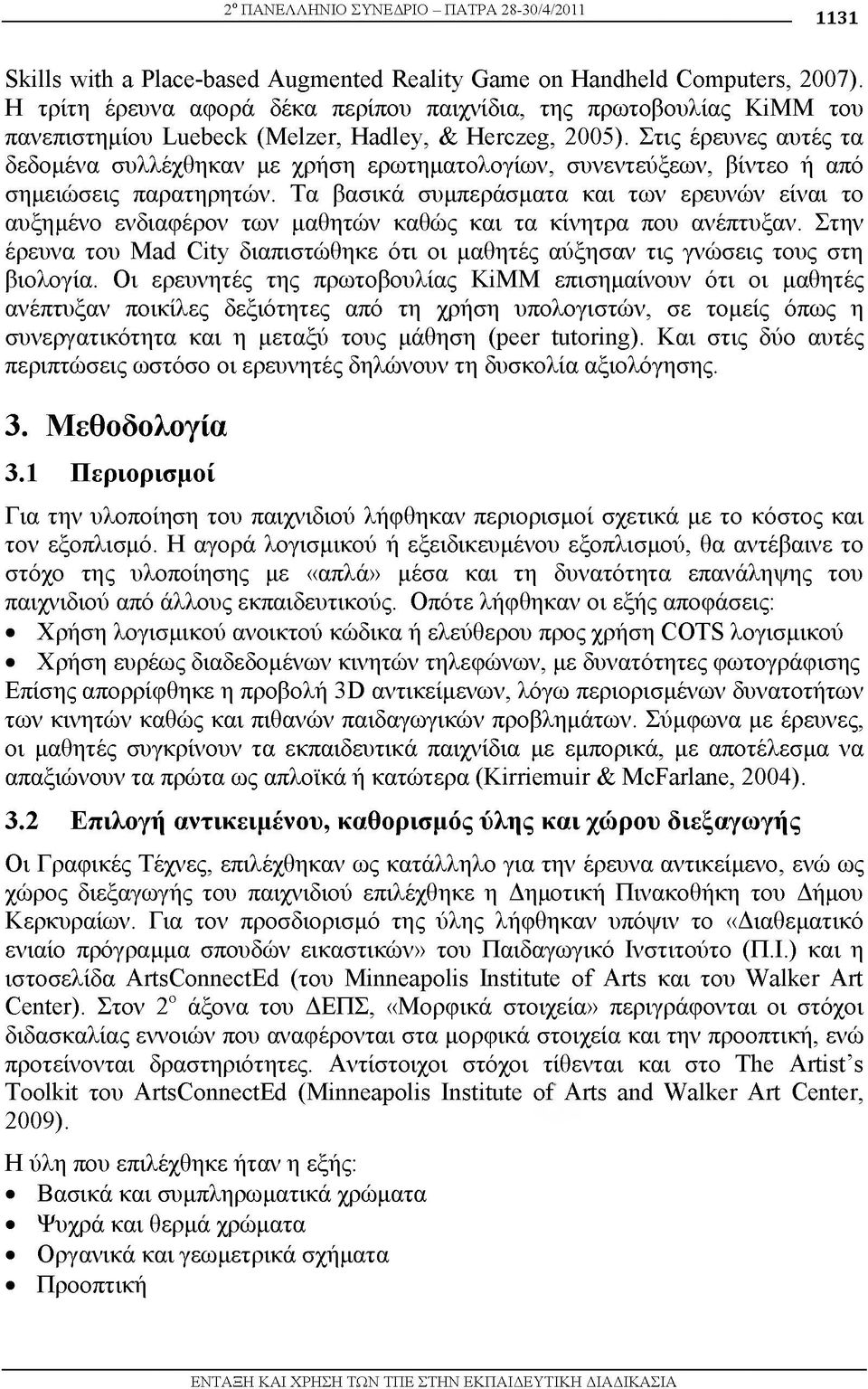 Στις έρευνες αυτές τα δεδομένα συλλέχθηκαν με χρήση ερωτηματολογίων, συνεντεύξεων, βίντεο ή από σημειώσεις παρατηρητών.